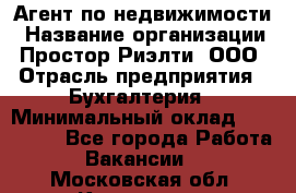 Агент по недвижимости › Название организации ­ Простор-Риэлти, ООО › Отрасль предприятия ­ Бухгалтерия › Минимальный оклад ­ 150 000 - Все города Работа » Вакансии   . Московская обл.,Климовск г.